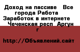 Доход на пассиве - Все города Работа » Заработок в интернете   . Чеченская респ.,Аргун г.